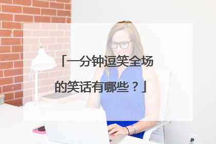 一分钟逗笑全场的笑话有哪些？