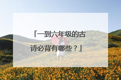 一到六年级的古诗必背有哪些？