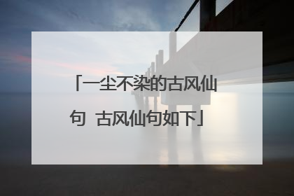 一尘不染的古风仙句 古风仙句如下