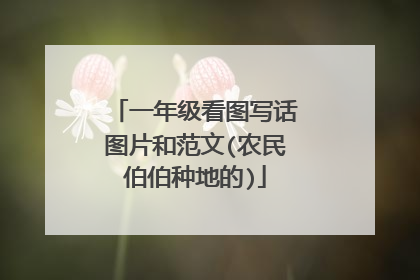 一年级看图写话图片和范文(农民伯伯种地的)