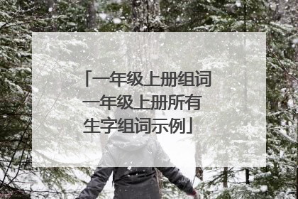 一年级上册组词 一年级上册所有生字组词示例
