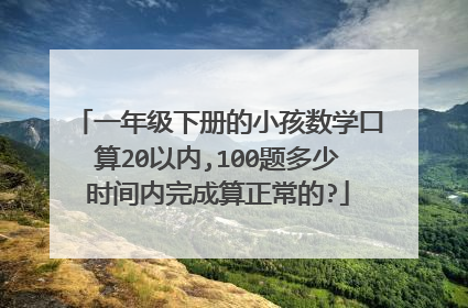 一年级下册的小孩数学口算20以内,100题多少时间内完成算正常的?