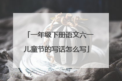 一年级下册语文六一儿童节的写话怎么写