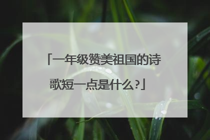 一年级赞美祖国的诗歌短一点是什么?