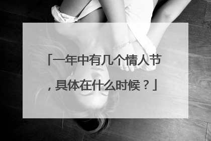 一年中有几个情人节，具体在什么时候？