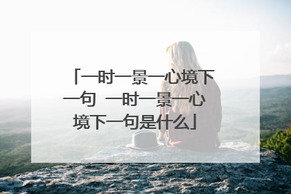 一时一景一心境下一句 一时一景一心境下一句是什么