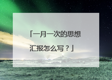 一月一次的思想汇报怎么写？