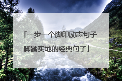 一步一个脚印励志句子脚踏实地的经典句子