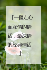 一段走心而深情的情话，最深情的经典情话