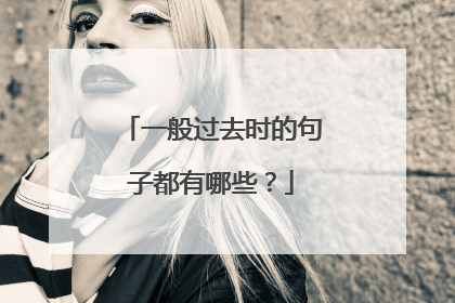 一般过去时的句子都有哪些？
