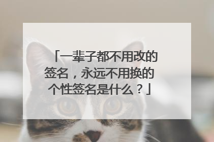 一辈子都不用改的签名，永远不用换的个性签名是什么？