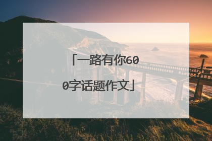 一路有你600字话题作文