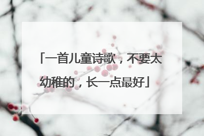 一首儿童诗歌，不要太幼稚的，长一点最好