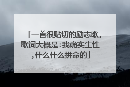 一首很贴切的励志歌,歌词大概是:我确实生性,什么什么拼命的