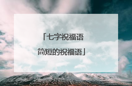 七字祝福语 简短的祝福语