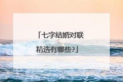 七字结婚对联精选有哪些?