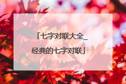 七字对联大全_经典的七字对联