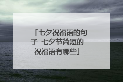 七夕祝福语的句子 七夕节简短的祝福语有哪些