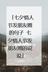 七夕情人节发朋友圈的句子 七夕情人节发朋友圈的说说
