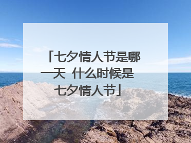 七夕情人节是哪一天 什么时候是七夕情人节