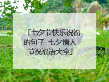 七夕节快乐祝福的句子 七夕情人节祝福语大全