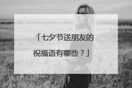 七夕节送朋友的祝福语有哪些?