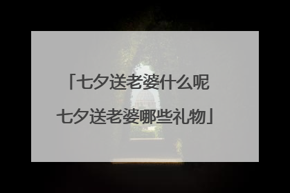 七夕送老婆什么呢 七夕送老婆哪些礼物