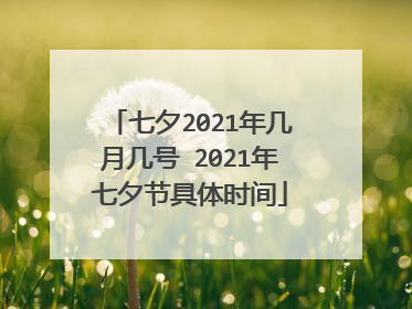 七夕2021年几月几号 2021年七夕节具体时间