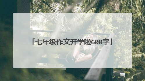 七年级作文开学啦600字
