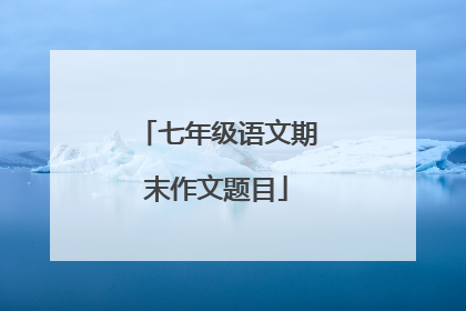 七年级语文期末作文题目