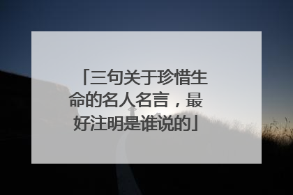 三句关于珍惜生命的名人名言，最好注明是谁说的