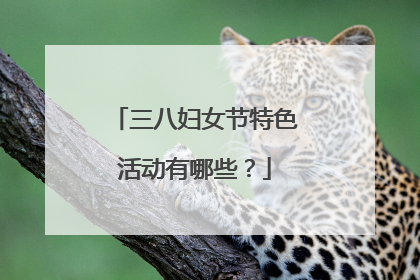 三八妇女节特色活动有哪些？
