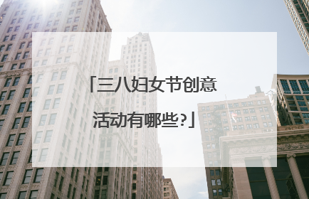 三八妇女节创意活动有哪些?