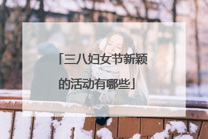 三八妇女节新颖的活动有哪些