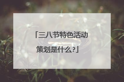 三八节特色活动策划是什么?