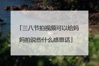 三八节拍视频可以给妈妈拍说些什么感恩话