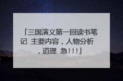 三国演义第一回读书笔记 主要内容，人物分析，道理 急!!!