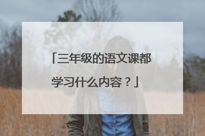 三年级的语文课都学习什么内容？