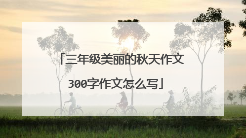 三年级美丽的秋天作文300字作文怎么写