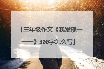 三年级作文《我发现一一一》300字怎么写