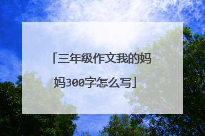 三年级作文我的妈妈300字怎么写