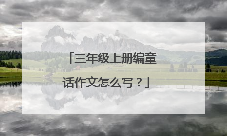 三年级上册编童话作文怎么写？