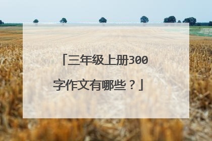 三年级上册300字作文有哪些？