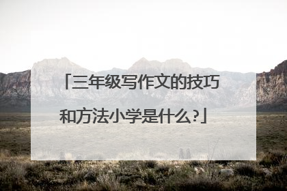 三年级写作文的技巧和方法小学是什么?