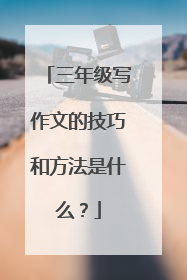 三年级写作文的技巧和方法是什么？