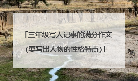 三年级写人记事的满分作文(要写出人物的性格特点)