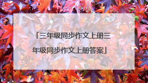 三年级同步作文上册三年级同步作文上册答案