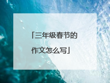三年级春节的作文怎么写
