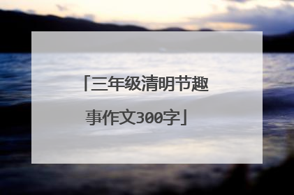 三年级清明节趣事作文300字