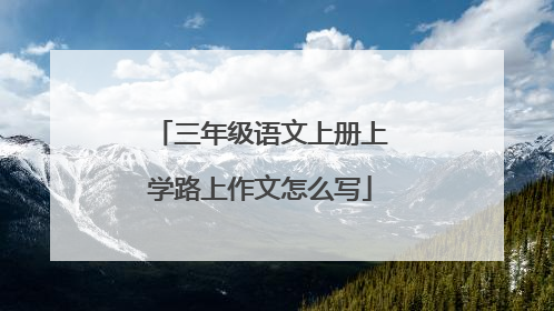 三年级语文上册上学路上作文怎么写